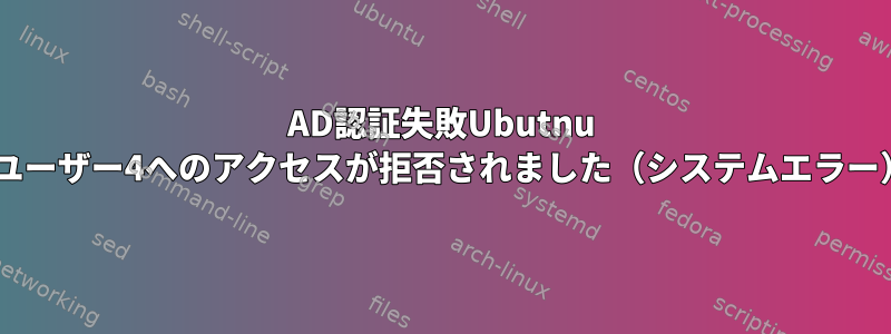 AD認証失敗Ubutnu ||ユーザー4へのアクセスが拒否されました（システムエラー）