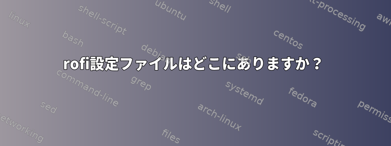 rofi設定ファイルはどこにありますか？