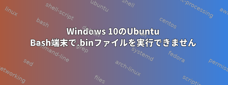 Windows 10のUbuntu Bash端末で.binファイルを実行できません