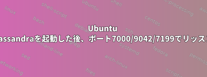 Ubuntu 20.4でsystemctlを使用してCassandraを起動した後、ポート7000/9042/7199でリッスンするプロセスはありません。