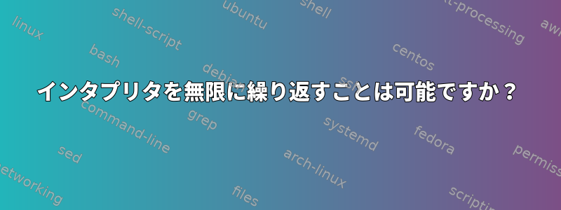 インタプリタを無限に繰り返すことは可能ですか？