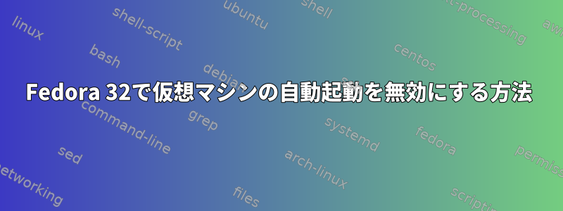 Fedora 32で仮想マシンの自動起動を無効にする方法