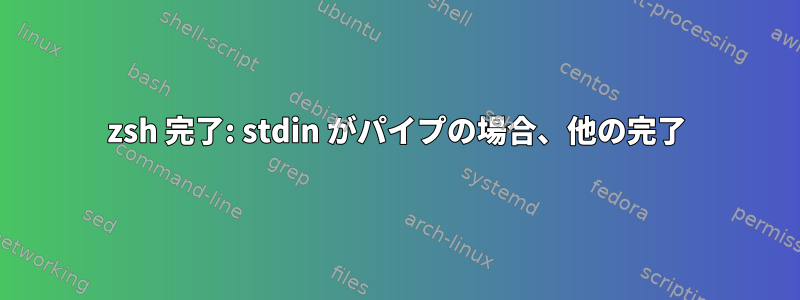 zsh 完了: stdin がパイプの場合、他の完了