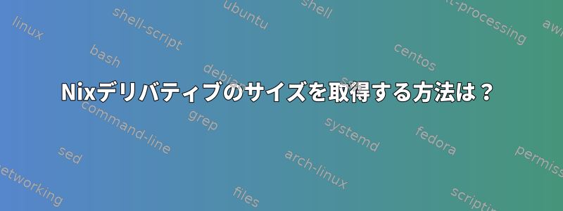 Nixデリバティブのサイズを取得する方法は？