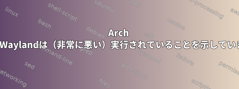 Arch LinuxはXorgがまったく実行されていませんが、Waylandは（非常に悪い）実行されていることを示しています。画像のXorgファイルが破損していますか？