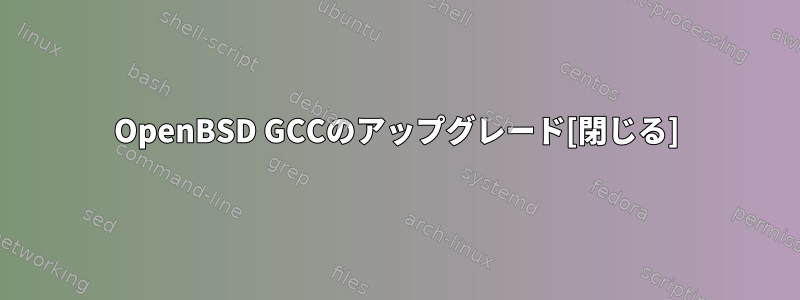 OpenBSD GCCのアップグレード[閉じる]