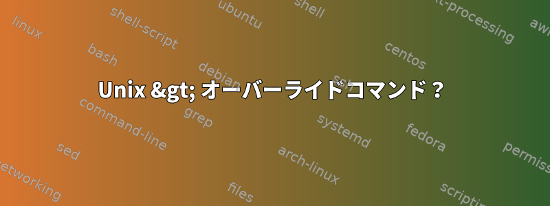 Unix &gt; オーバーライドコマンド？