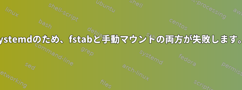 systemdのため、fstabと手動マウントの両方が失敗します。