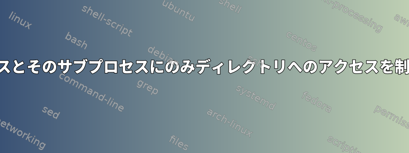 1つのプロセスとそのサブプロセスにのみディレクトリへのアクセスを制限します。