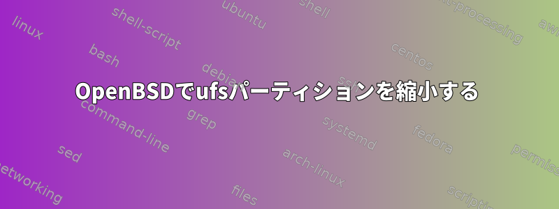 OpenBSDでufsパーティションを縮小する