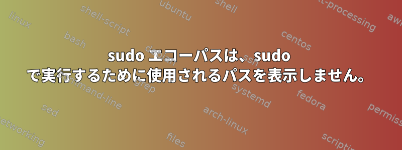 sudo エコーパスは、sudo で実行するために使用されるパスを表示しません。