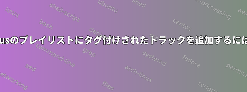 cmusのプレイリストにタグ付けされたトラックを追加するには？