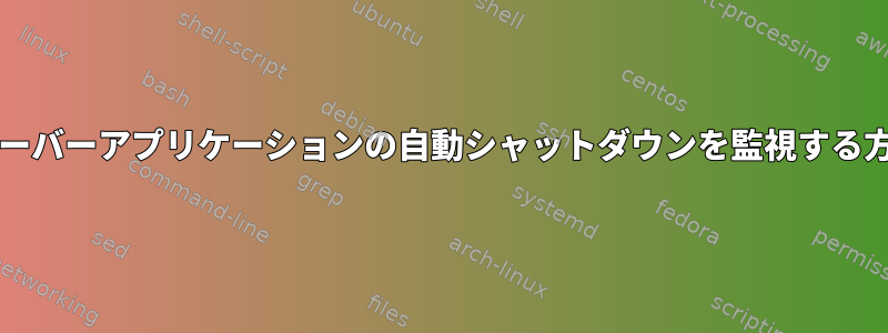 Javaサーバーアプリケーションの自動シャットダウンを監視する方法は？