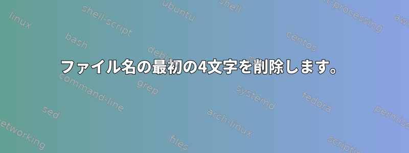 ファイル名の最初の4文字を削除します。