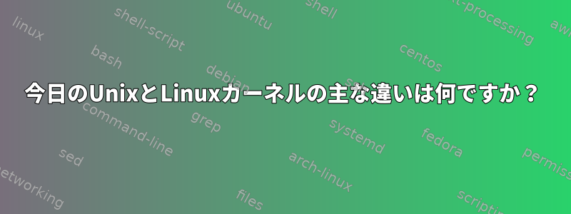 今日のUnixとLinuxカーネルの主な違いは何ですか？