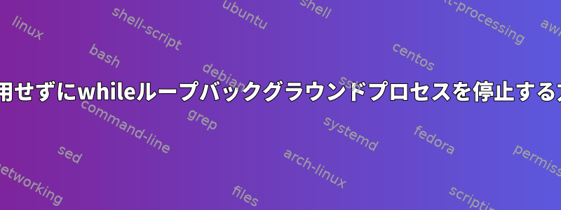 Killを使用せずにwhileループバックグラウンドプロセスを停止する方法は？