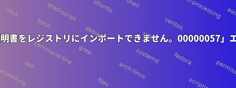 Wineで「システム証明書をレジストリにインポートできません。00000057」エラーが発生します。