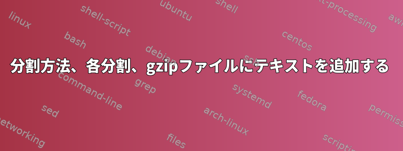 分割方法、各分割、gzipファイルにテキストを追加する