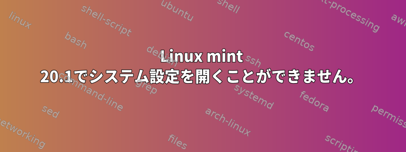 Linux mint 20.1でシステム設定を開くことができません。