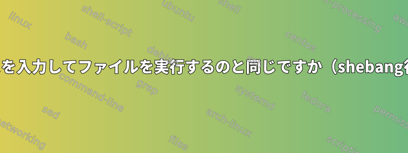 ファイルパスを入力してファイルを実行するのと同じですか（shebang行を使用）。