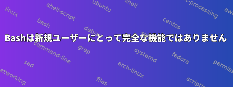 Bashは新規ユーザーにとって完全な機能ではありません