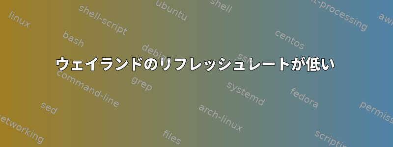 ウェイランドのリフレッシュレートが低い