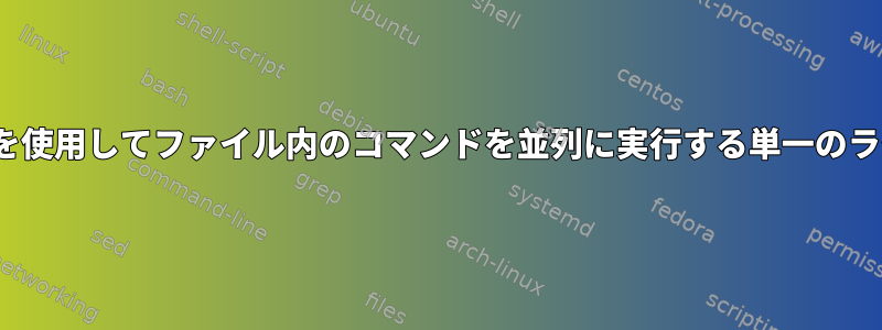 xargsを使用してファイル内のコマンドを並列に実行する単一のライナー