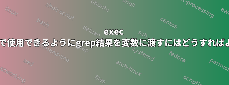 exec tarコマンドで使用できるようにgrep結果を変数に渡すにはどうすればよいですか？