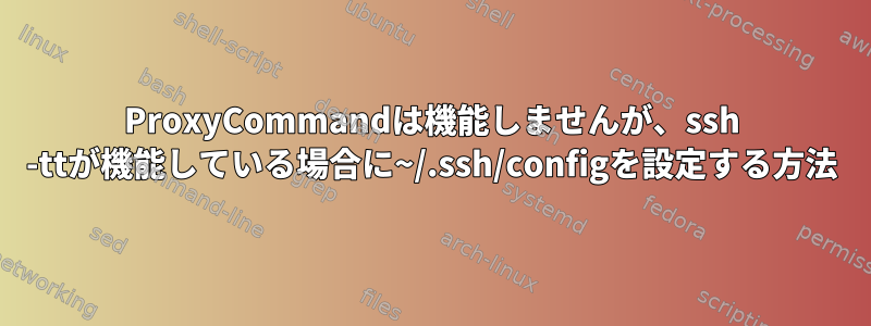 ProxyCommandは機能しませんが、ssh -ttが機能している場合に~/.ssh/configを設定する方法