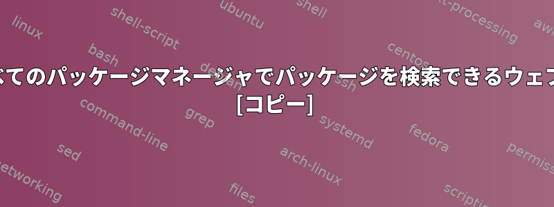 広く使用されているすべてのパッケージマネージャでパッケージを検索できるウェブサイトはありますか？ [コピー]