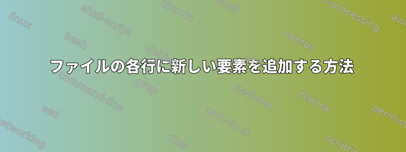 ファイルの各行に新しい要素を追加する方法