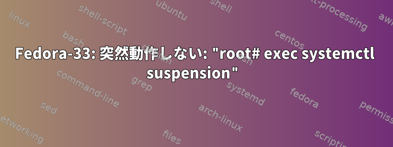 Fedora-33: 突然動作しない: "root# exec systemctl suspension"