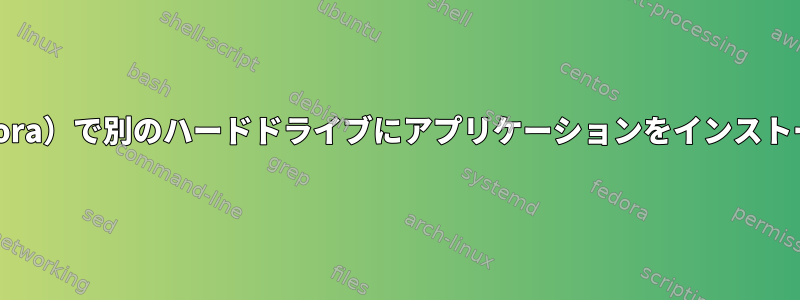 Linux（Fedora）で別のハードドライブにアプリケーションをインストールする方法