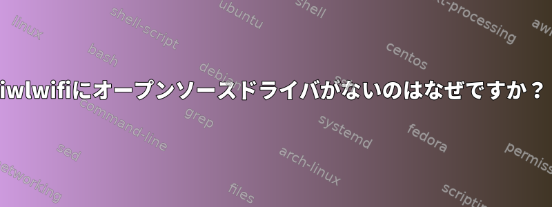 iwlwifiにオープンソースドライバがないのはなぜですか？