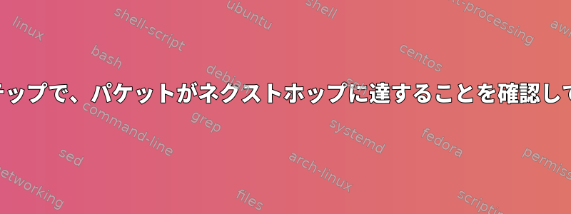 すべてのステップで、パケットがネクストホップに達することを確認してください。