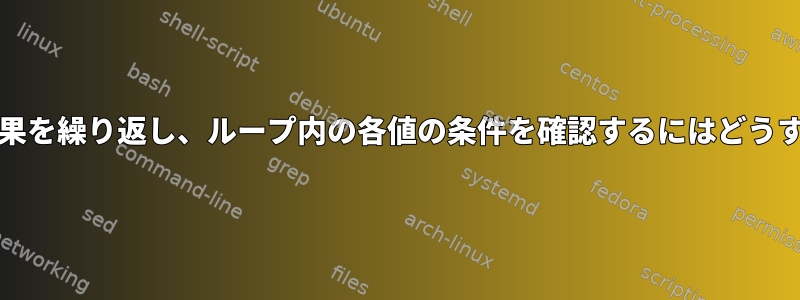 grepコマンドの結果を繰り返し、ループ内の各値の条件を確認するにはどうすればよいですか？