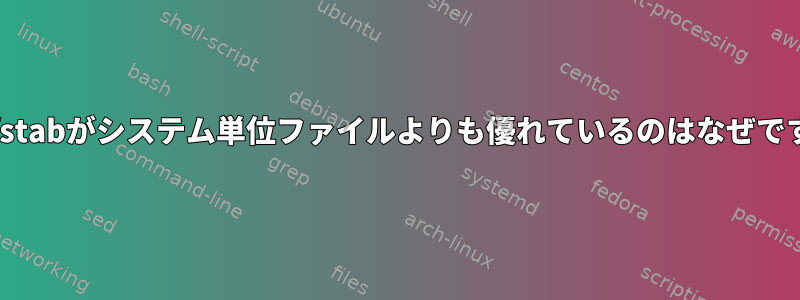 /etc/fstabがシステム単位ファイルよりも優れているのはなぜですか？