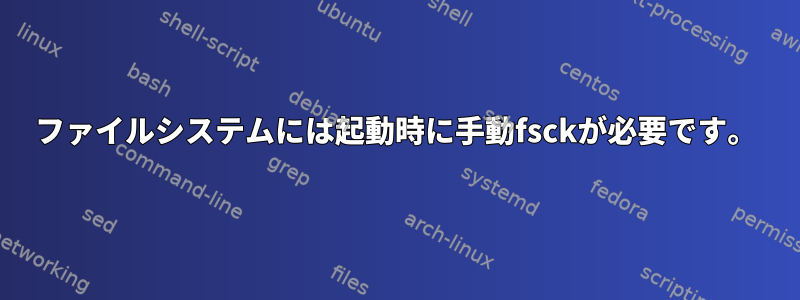 ファイルシステムには起動時に手動fsckが必要です。