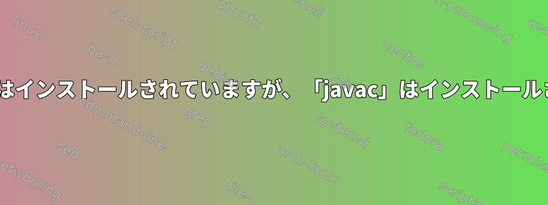 「default-jdk」はインストールされていますが、「javac」はインストールされていません。