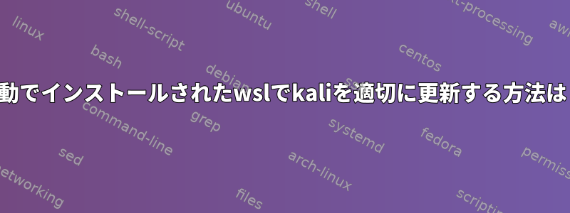 手動でインストールされたwslでkaliを適切に更新する方法は？