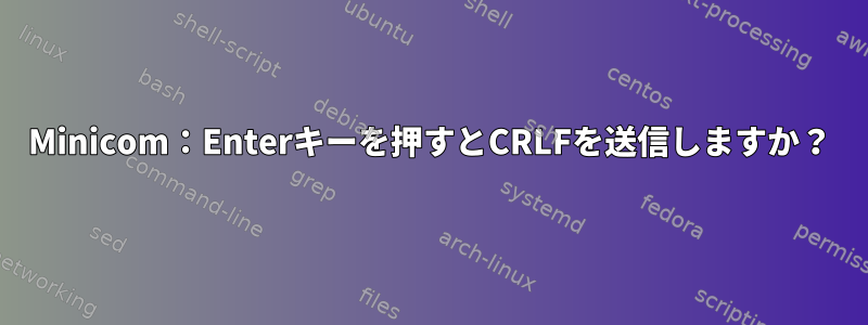 Minicom：Enterキーを押すとCRLFを送信しますか？