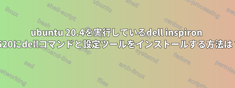 ubuntu 20.4を実行しているdell inspiron 5520にdellコマンドと設定ツールをインストールする方法は？