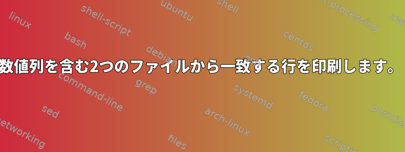 数値列を含む2つのファイルから一致する行を印刷します。