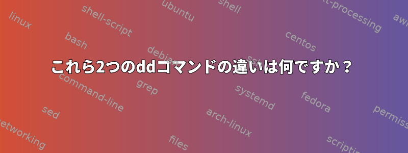 これら2つのddコマンドの違いは何ですか？