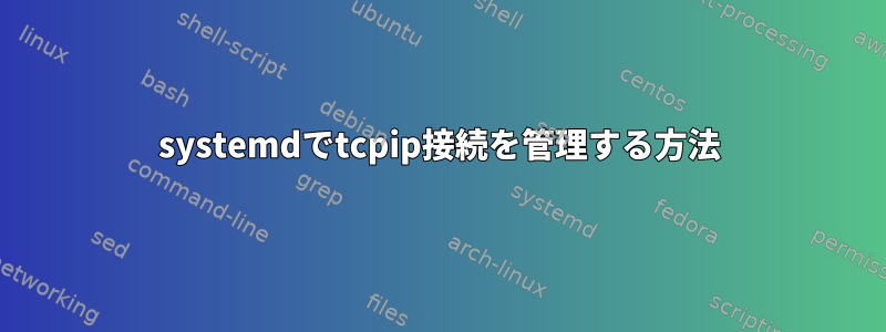 systemdでtcpip接続を管理する方法