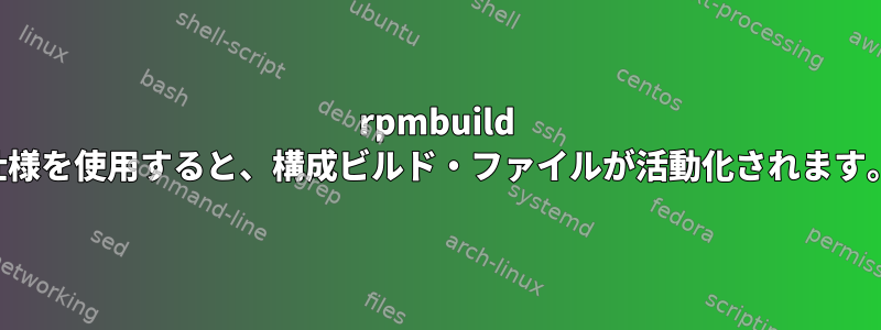 rpmbuild 仕様を使用すると、構成ビルド・ファイルが活動化されます。