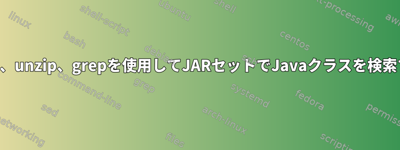 find、unzip、grepを使用してJARセットでJavaクラスを検索する