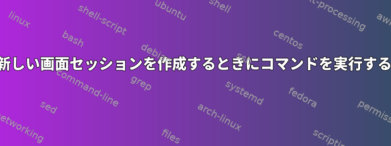 新しい画面セッションを作成するときにコマンドを実行する