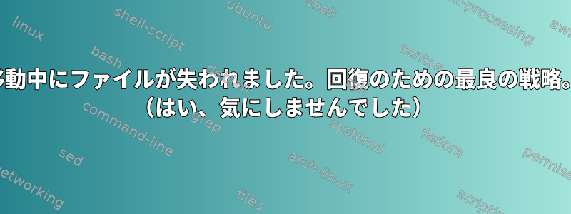 移動中にファイルが失われました。回復のための最良の戦略。 （はい、気にしませんでした）