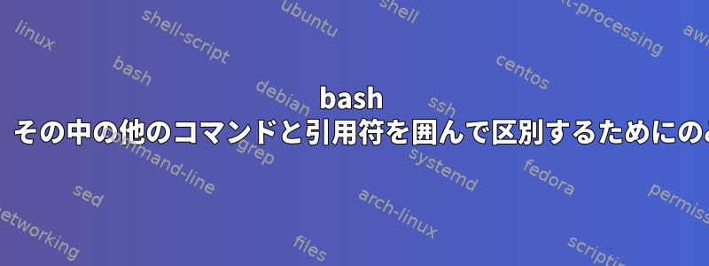 bash -c"の引用符自体は、その中の他のコマンドと引用符を囲んで区別するためにのみ使用されますか？